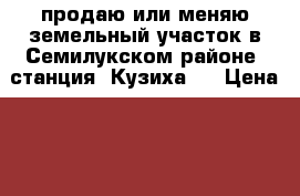 продаю или меняю земельный участок в Семилукском районе, станция “Кузиха“. › Цена ­ 65 000 - Воронежская обл., Воронеж г. Недвижимость » Земельные участки продажа   